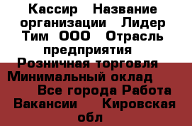 Кассир › Название организации ­ Лидер Тим, ООО › Отрасль предприятия ­ Розничная торговля › Минимальный оклад ­ 13 000 - Все города Работа » Вакансии   . Кировская обл.